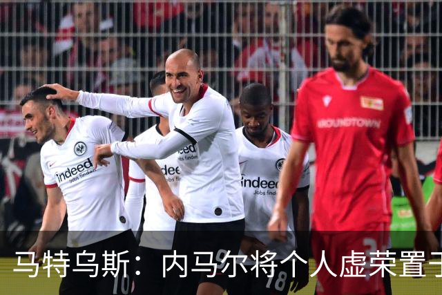 马特乌斯：内马尔将个人虚荣置于球队之上，这支德国队没有领袖